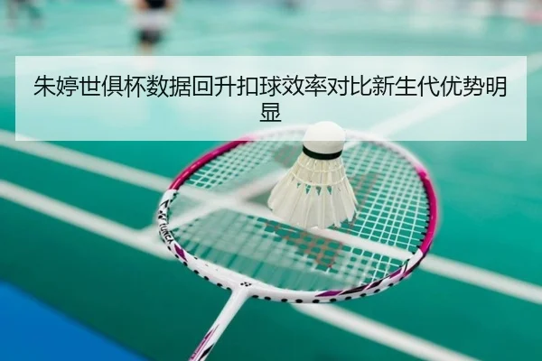 朱婷世俱杯数据回升扣球效率对比新生代优势明显